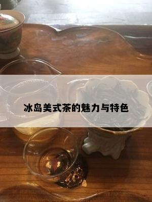 冰岛美式茶的魅力与特色