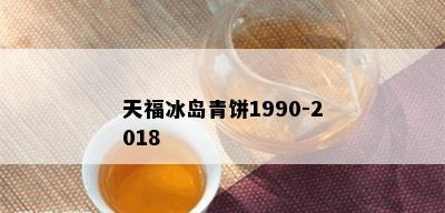 天福冰岛青饼1990-2018