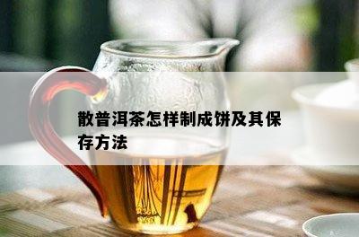 散普洱茶怎样制成饼及其保存方法