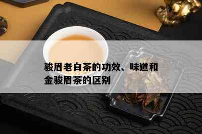 骏眉老白茶的功效、味道和金骏眉茶的区别