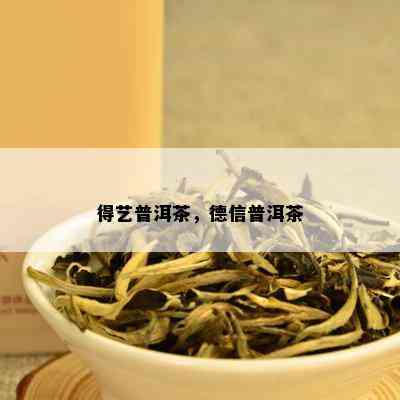 得艺普洱茶，德信普洱茶