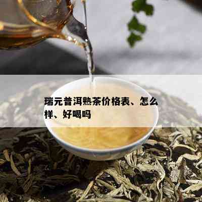 瑞元普洱熟茶价格表、怎么样、好喝吗