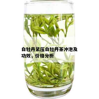 白牡丹紧压白牡丹茶冲泡及功效，价格分析