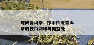 蝶舞普洱茶：探索传统普洱茶的独特韵味与健益处