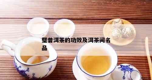 璧普洱茶的功效及洱茶间名品