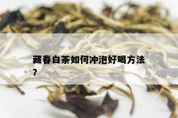 藏春白茶如何冲泡好喝方法？