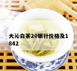 大沁白茶20银针价格及1842