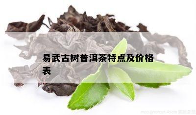 易武古树普洱茶特点及价格表