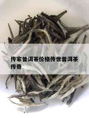 传家普洱茶价格传世普洱茶传奇