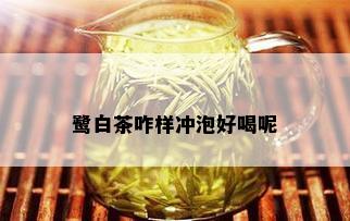 鹭白茶咋样冲泡好喝呢