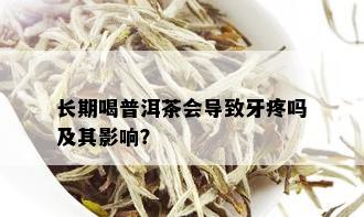 长期喝普洱茶会导致牙疼吗及其影响？