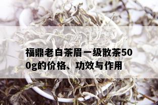 福鼎老白茶眉一级散茶500g的价格、功效与作用