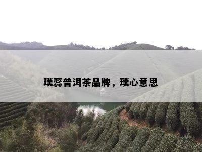 璞蕊普洱茶品牌，璞心意思