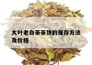 大叶老白茶茶饼的保存方法及价格