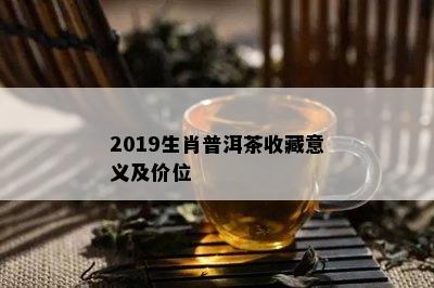 2019生肖普洱茶收藏意义及价位