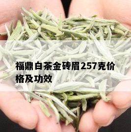 福鼎白茶金砖眉257克价格及功效