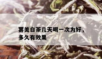 葚美白茶几天喝一次为好，多久有效果