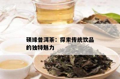 硕缘普洱茶：探索传统饮品的独特魅力