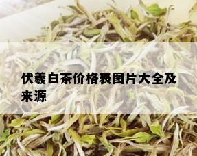 伏羲白茶价格表图片大全及来源