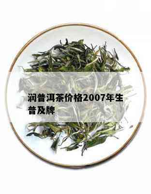 润普洱茶价格2007年生普及牌