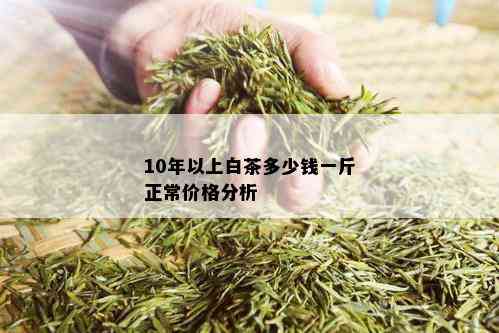 10年以上白茶多少钱一斤正常价格分析