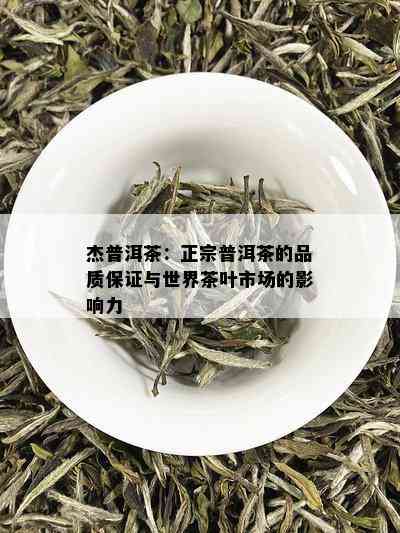 杰普洱茶：正宗普洱茶的品质保证与世界茶叶市场的影响力