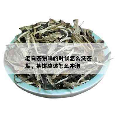 老白茶饼喝的时候怎么洗茶垢，茶饼应该怎么冲泡