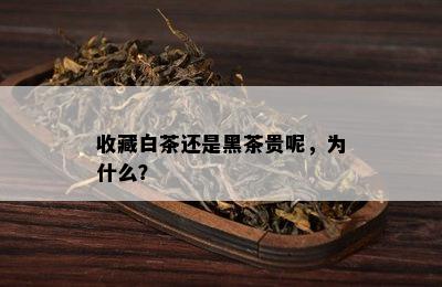 收藏白茶还是黑茶贵呢，为什么？