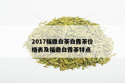 2017福鼎白茶白露茶价格表及福鼎白露茶特点