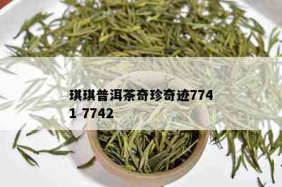 琪琪普洱茶奇珍奇迹7741 7742