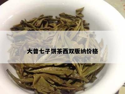 大普七子饼茶西双版纳价格