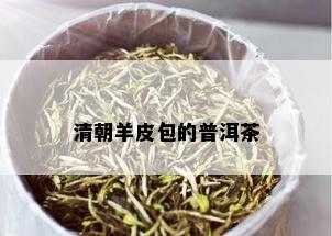 清朝羊皮包的普洱茶