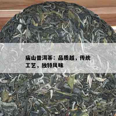 庙山普洱茶：品质越，传统工艺，独特风味