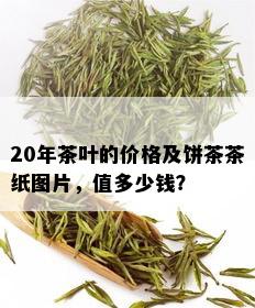 20年茶叶的价格及饼茶茶纸图片，值多少钱？