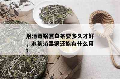 用消锅煮白茶要多久才好，泡茶消锅还能有什么用？