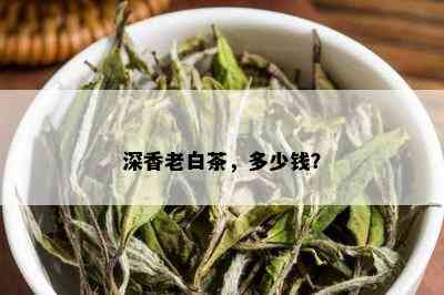 深香老白茶，多少钱？