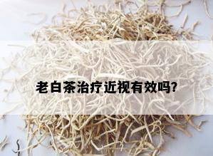 老白茶治疗近视有效吗？