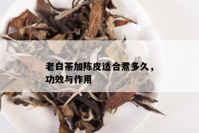 老白茶加陈皮适合煮多久，功效与作用