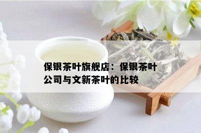 保银茶叶旗舰店：保银茶叶公司与文新茶叶的比较