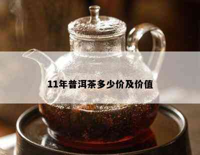 11年普洱茶多少价及价值