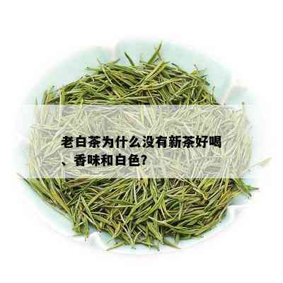 老白茶为什么没有新茶好喝、香味和白色？