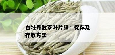 白牡丹散茶叶片碎：保存及存放方法