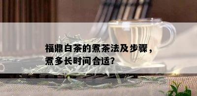 福鼎白茶的煮茶法及步骤，煮多长时间合适？