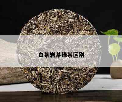 白茶岩茶绿茶区别