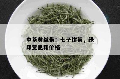 中茶黄丝带：七子饼茶，绿印意思和价格