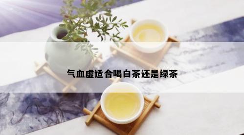 气血虚适合喝白茶还是绿茶