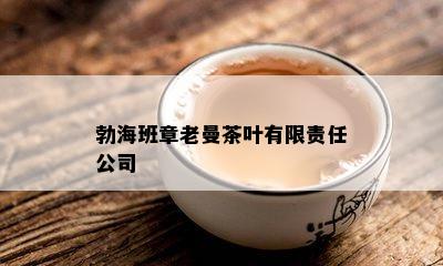 勃海班章老曼茶叶有限责任公司