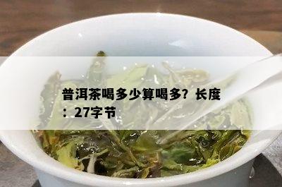 普洱茶喝多少算喝多？长度：27字节