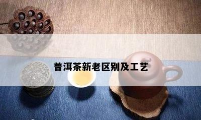 普洱茶新老区别及工艺