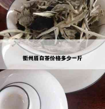 衢州眉白茶价格多少一斤